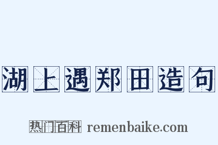 湖上遇郑田造句是什么意思的图片